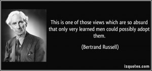 ... only very learned men could possibly adopt them. - Bertrand Russell