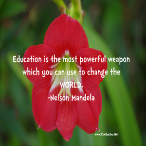 Education is the most powerful weapon which you can use to change the ...