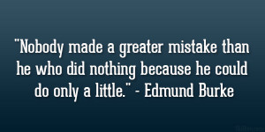 ... who did nothing because he could do only a little.” – Edmund Burke