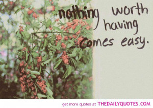 nothing-worth-having-comes-easy-life-quotes-sayings-pictures.jpg