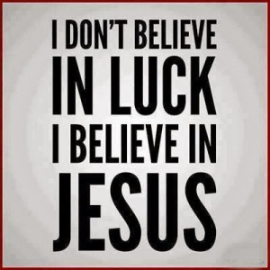 don't believe in luck. I believe in Jesus