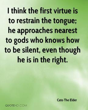 Cato The Elder - I think the first virtue is to restrain the tongue ...