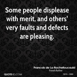 Some people displease with merit, and others' very faults and defects ...