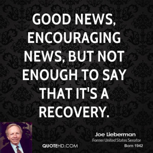 ... news, encouraging news, but not enough to say that it's a recovery