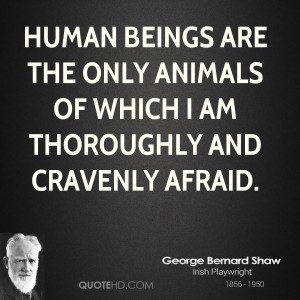 Human beings are the only animals of which I am thoroughly and ...