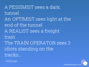 sees a dark tunnel An OPTIMIST sees light at the end of the tunnel ...