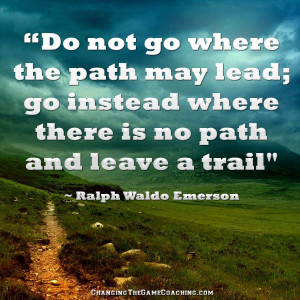 Go instead where there is no path and leave a trail.