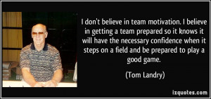 don't believe in team motivation. I believe in getting a team ...