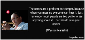 The nerves are a problem on trumpet, because when you mess up everyone ...