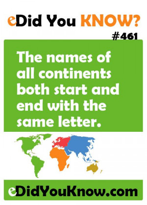 ... continents both start and end with the same letter. eDidYouKnow.com
