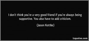 ... being supportive. You also have to add criticism. - Jason Kottke
