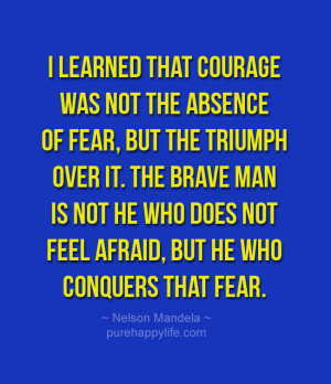 Courage Quote: I learned that courage was not the absence of fear…