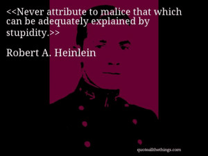 Robert A. Heinlein - quote-Never attribute to malice that which can be ...