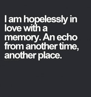 am hopelessly in love with a memory..Hopeless Quotes, Hopeless Love ...