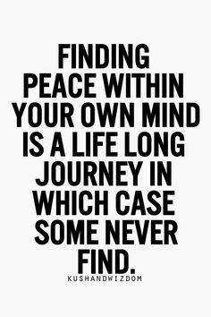 Finding peace within your own mind is a life long journey in which ...
