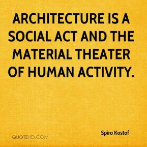 Spiro Kostof - Architecture is a social act and the material theater ...