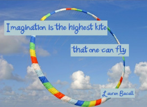 Imagination is the highest kite that one can fly (Lauren Bacall)