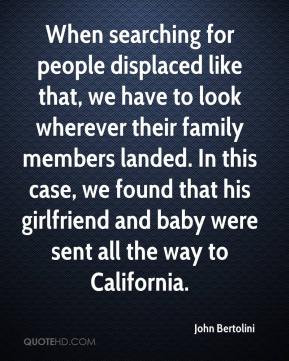 John Bertolini - When searching for people displaced like that, we ...