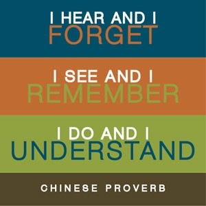 Quote: “I hear and I forget. I see and I remember. I do and I ...