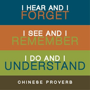 Quote: “I hear and I forget. I see and I remember. I do and I ...