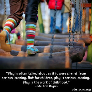 Play is serious learning. Play is really the work of childhood.