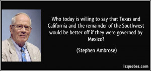 would be better off if they were governed by Mexico Stephen Ambrose