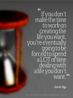 you don’t make the time to work on creating the life you want, you ...