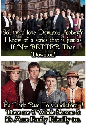 ... love Downton Abbey, but Lark rise to Candleford is so much better