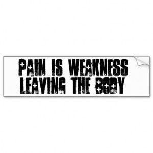 Pain is weakness, leaving the body