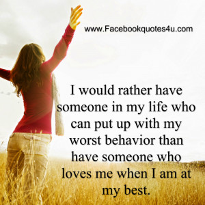 would rather have someone in my life who can put up with my worst ...