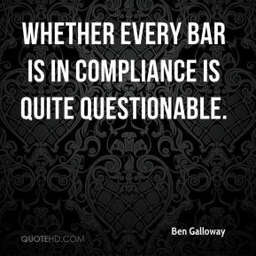 ... Galloway - Whether every bar is in compliance is quite questionable