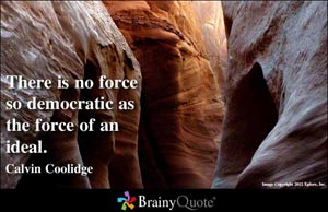 There is no force so democratic as the force of an ideal.