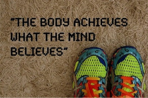 the body achieves the body achieves what the mind believes