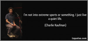 not into extreme sports or something. I just live a quiet life ...