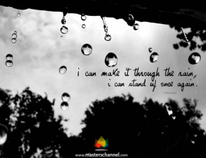 can make it through the rain, I can stand up once again.