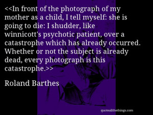 Roland Barthes - quote-In front of the photograph of my mother as a ...