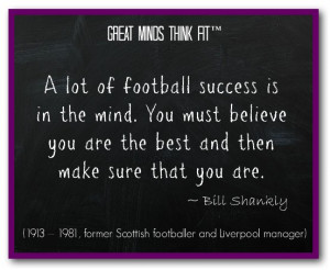 lot of football success is in the mind. You must believe you are ...