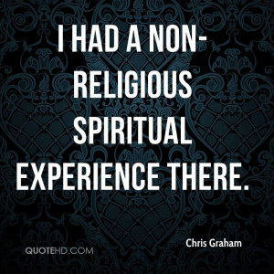 Had A Non-Religious Spiritual Experience There. - Chris Graham