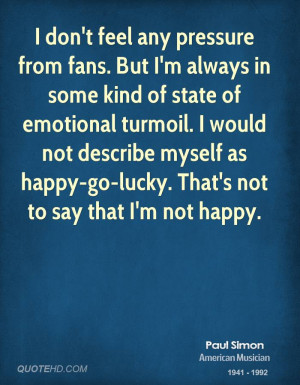 ... turmoil. I would not describe myself as happy-go-lucky. That's not to