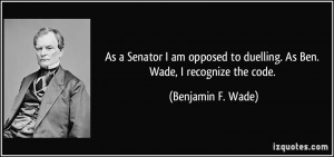 As a Senator I am opposed to duelling. As Ben. Wade, I recognize the ...