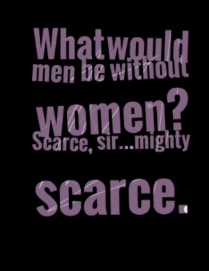 thumbnail of quotes What would men be without women? Scarce, sir ...