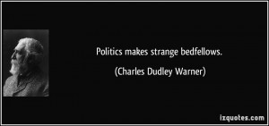 Politics makes strange bedfellows. - Charles Dudley Warner