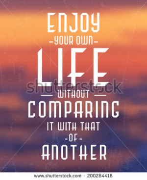 Enjoy Your Own Life Without Comparing It With That Of Another / Quote ...