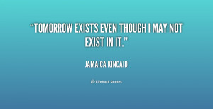 quote-Jamaica-Kincaid-tomorrow-exists-even-though-i-may-not-190022.png
