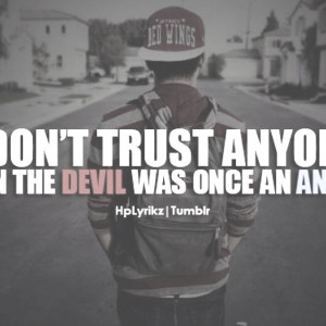 Don't trust anyone. Even the devil was once an angel.