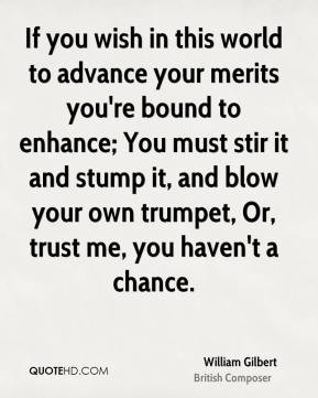 William Gilbert - If you wish in this world to advance your merits you ...