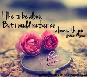 like to be alone.but I would rather be alone with you .