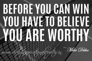 Before you can win, you have to believe you are worthy. ~ Mike Ditka