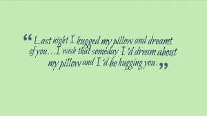 my pillow and dreamt of you...I wish that someday I'd dream about my ...