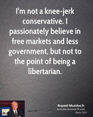 not a knee-jerk conservative. I passionately believe in free ...